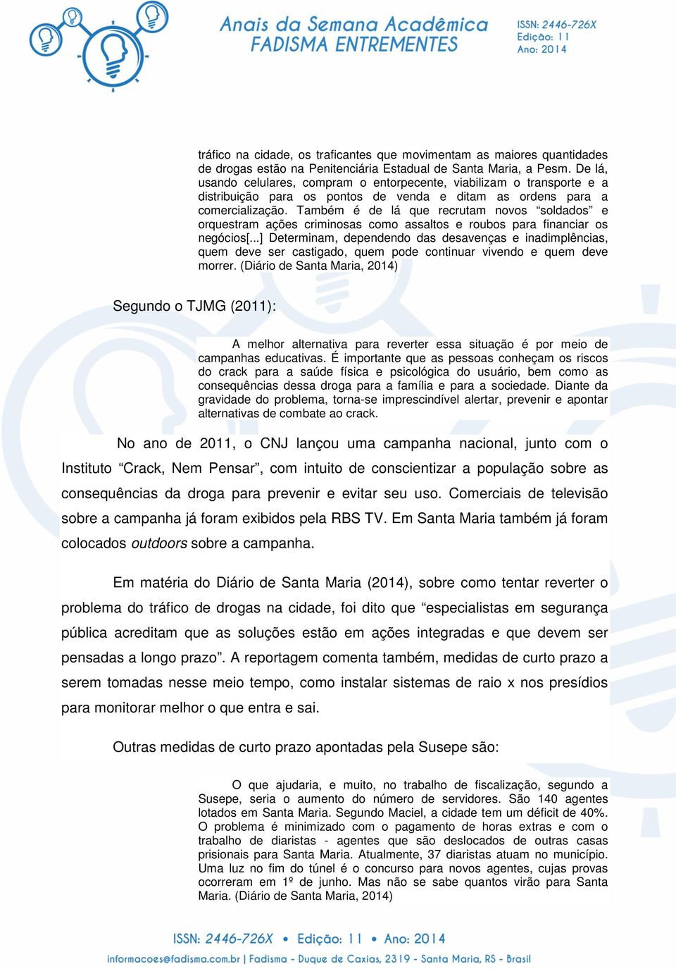 Também é de lá que recrutam novos soldados e orquestram ações criminosas como assaltos e roubos para financiar os negócios[.