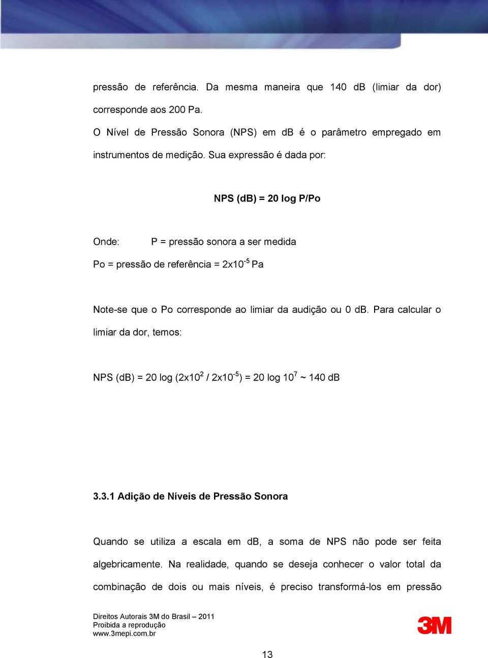 0 db. Para calcular o limiar da dor, temos: NPS (db) = 20 log (2x10 2 / 2x10-5 ) = 20 log 10 7 ~ 140 db 3.