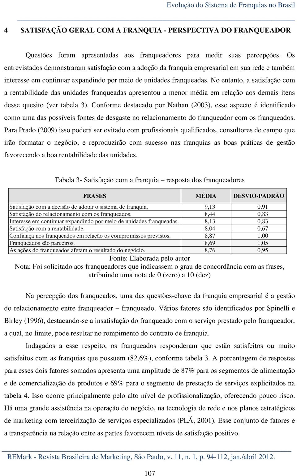 No entanto, a satisfação com a rentabilidade das unidades franqueadas apresentou a menor média em relação aos demais itens desse quesito (ver tabela 3).