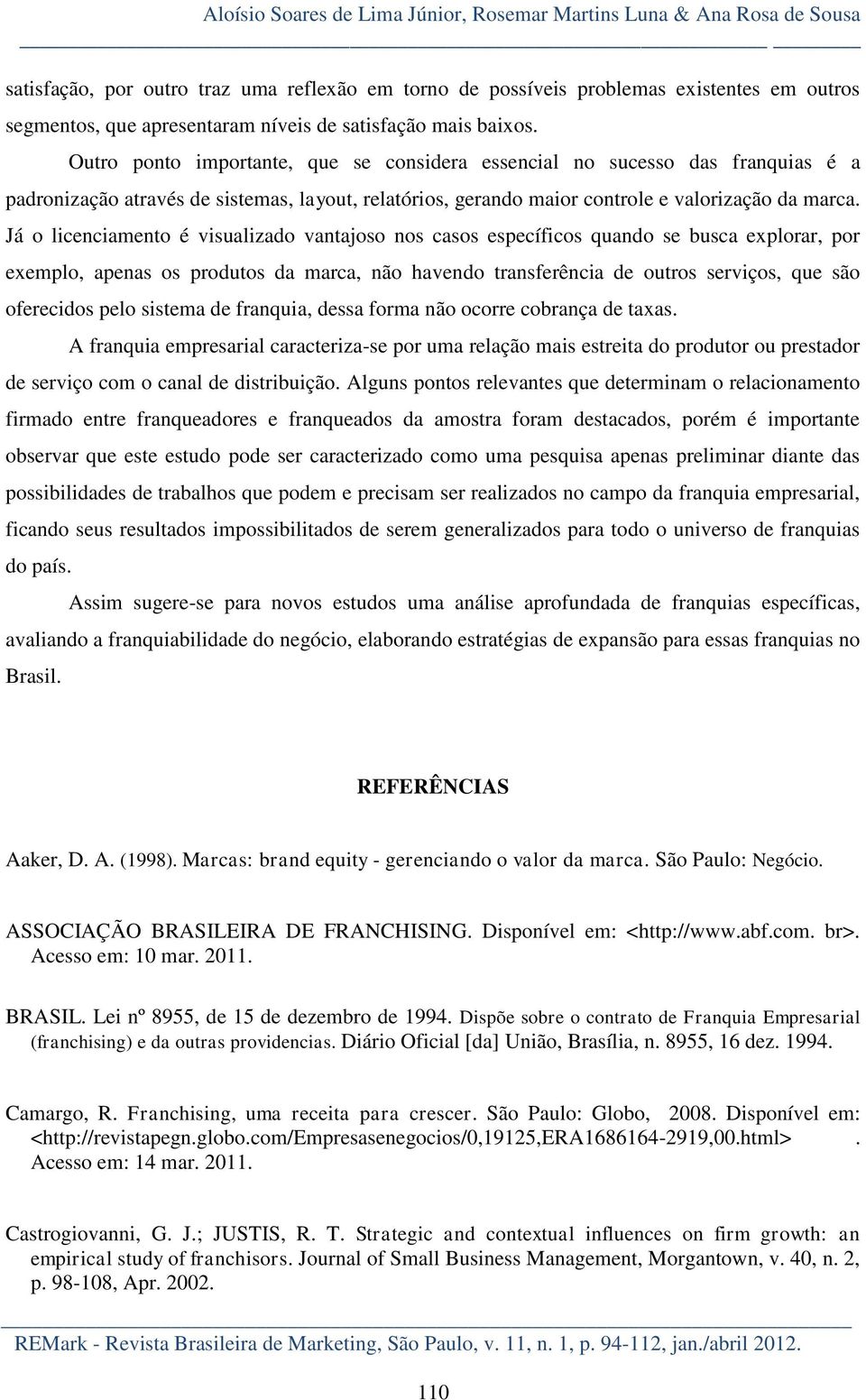 Outro ponto importante, que se considera essencial no sucesso das franquias é a padronização através de sistemas, layout, relatórios, gerando maior controle e valorização da marca.