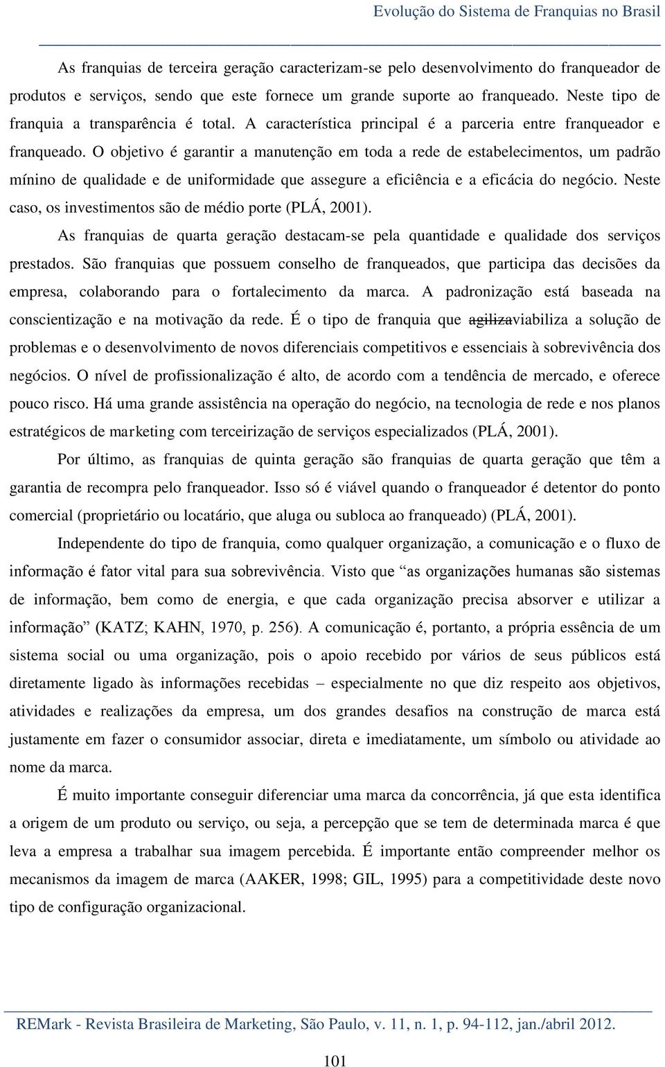 O objetivo é garantir a manutenção em toda a rede de estabelecimentos, um padrão mínino de qualidade e de uniformidade que assegure a eficiência e a eficácia do negócio.