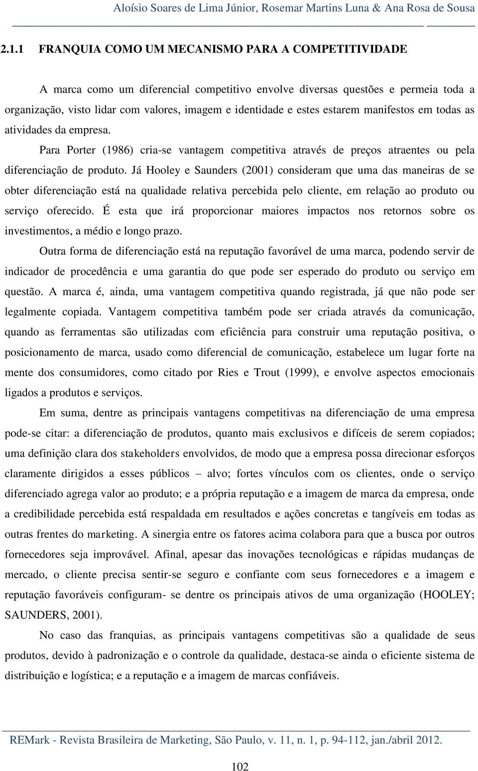 estes estarem manifestos em todas as atividades da empresa. Para Porter (1986) cria-se vantagem competitiva através de preços atraentes ou pela diferenciação de produto.