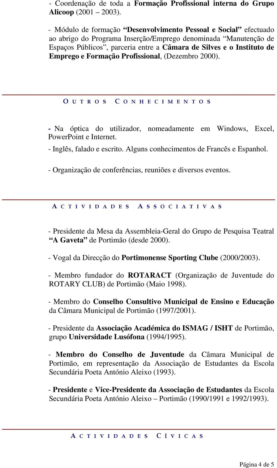 Emprego e Formação Profissional, (Dezembro 2000). O U T R O S C O N H E C I M E N T O S - Na óptica do utilizador, nomeadamente em Windows, Excel, PowerPoint e Internet. - Inglês, falado e escrito.