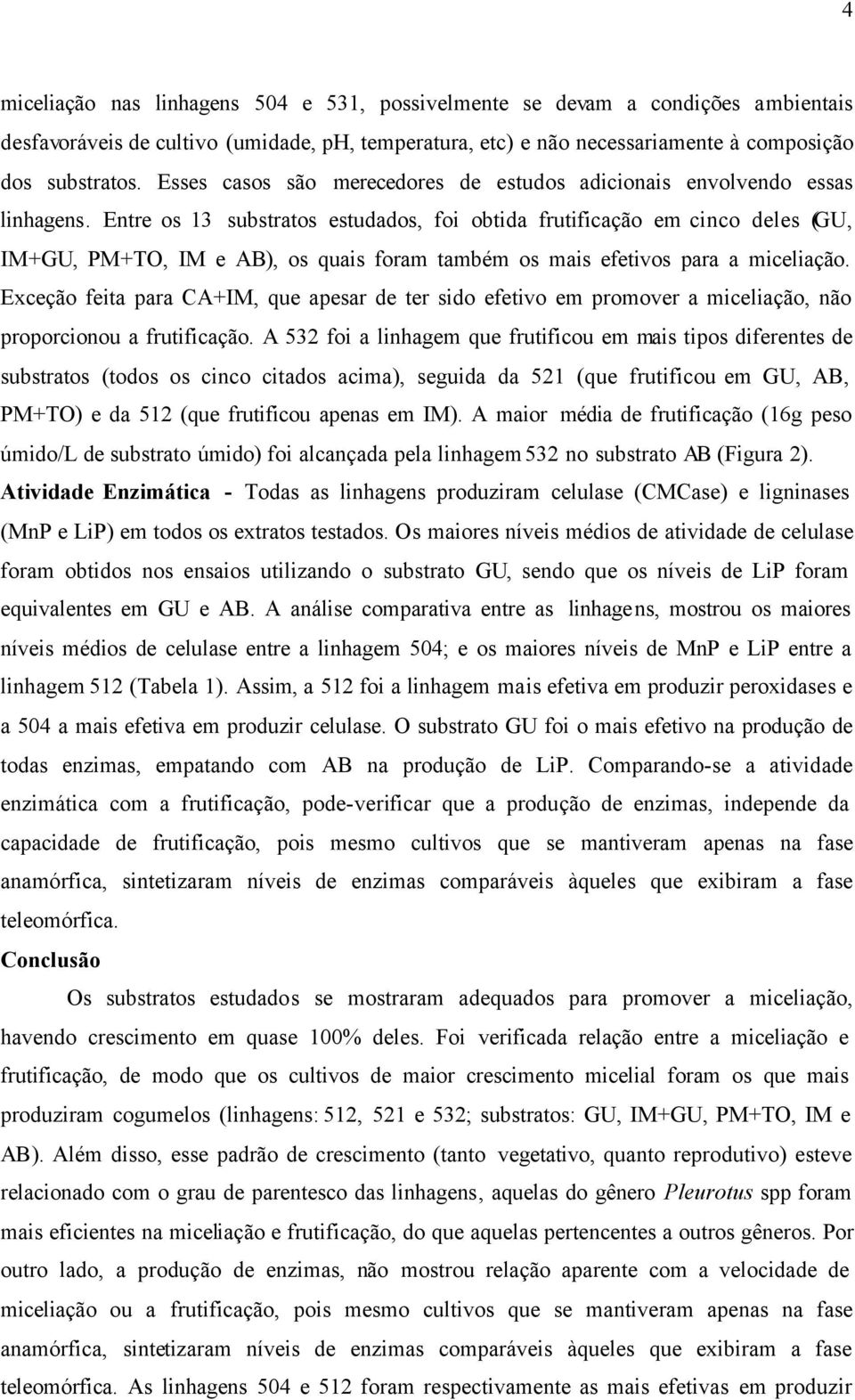 Entre os 13 substratos estudados, foi obtida frutificação em cinco deles (GU, IM+GU, PM+TO, IM e AB), os quais foram também os mais efetivos para a miceliação.