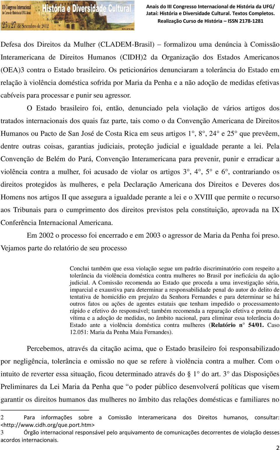 O Estado brasileiro foi, então, denunciado pela violação de vários artigos dos tratados internacionais dos quais faz parte, tais como o da Convenção Americana de Direitos Humanos ou Pacto de San José