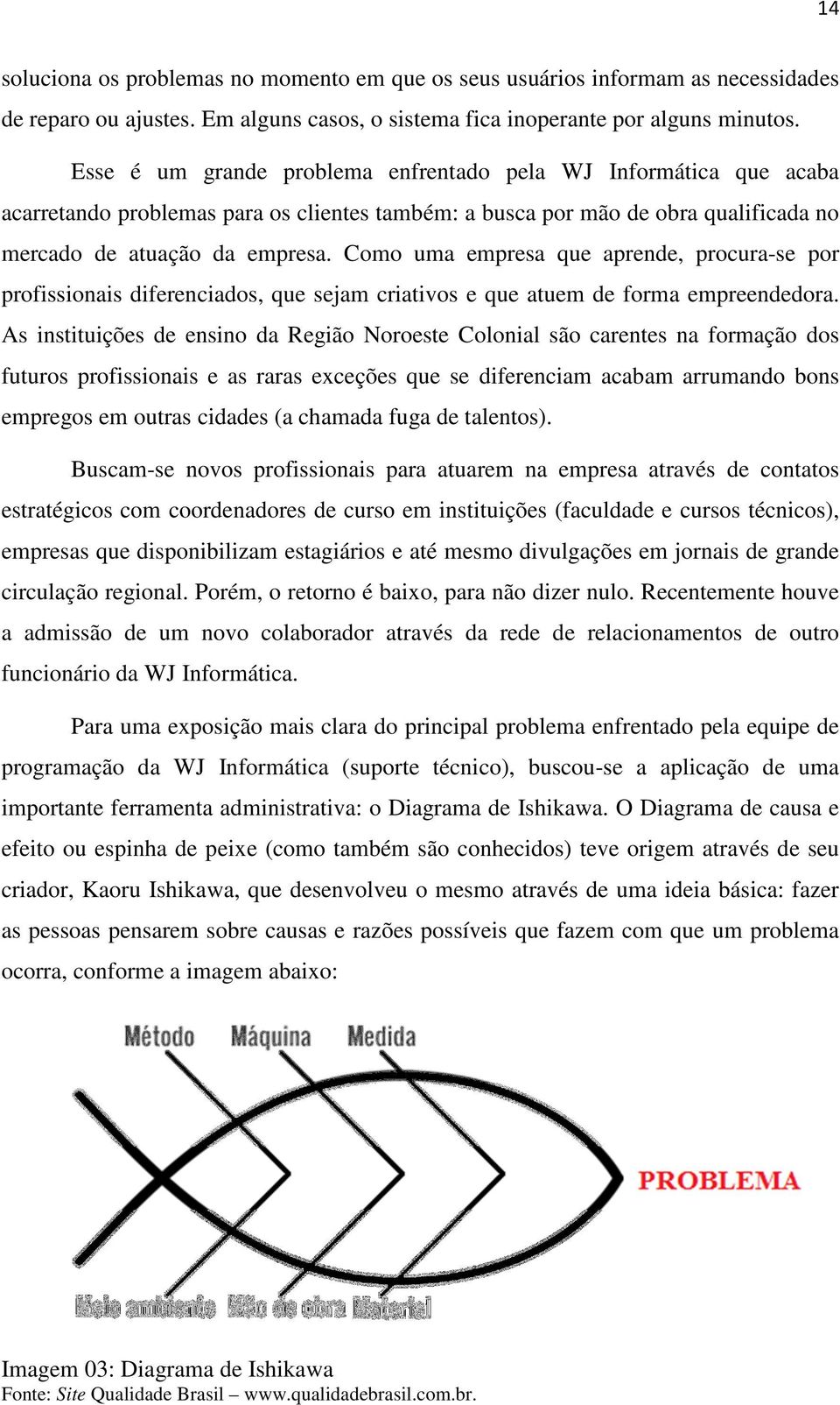 Como uma empresa que aprende, procura-se por profissionais diferenciados, que sejam criativos e que atuem de forma empreendedora.