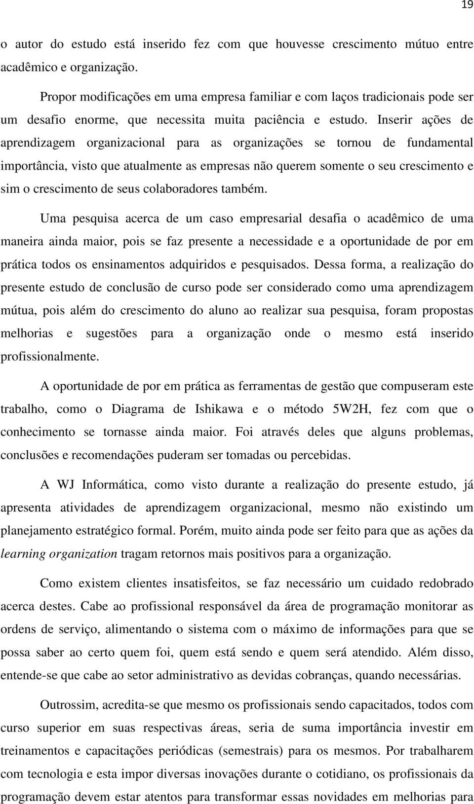 Inserir ações de aprendizagem organizacional para as organizações se tornou de fundamental importância, visto que atualmente as empresas não querem somente o seu crescimento e sim o crescimento de