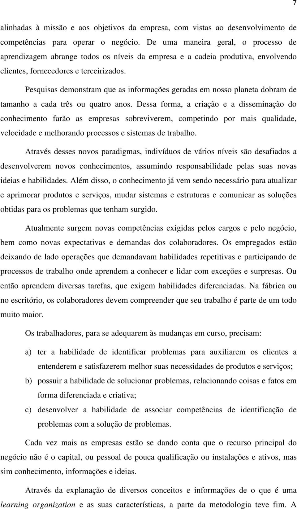 Pesquisas demonstram que as informações geradas em nosso planeta dobram de tamanho a cada três ou quatro anos.