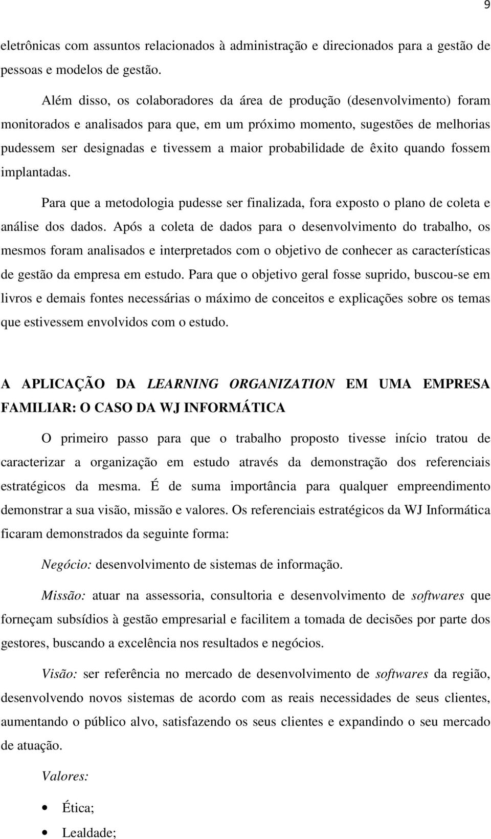 probabilidade de êxito quando fossem implantadas. Para que a metodologia pudesse ser finalizada, fora exposto o plano de coleta e análise dos dados.