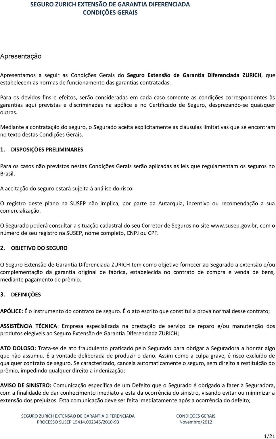 quaisquer outras. Mediante a contratação do seguro, o Segurado aceita explicitamente as cláusulas limitativas que se encontram no texto destas Condições Gerais. 1.