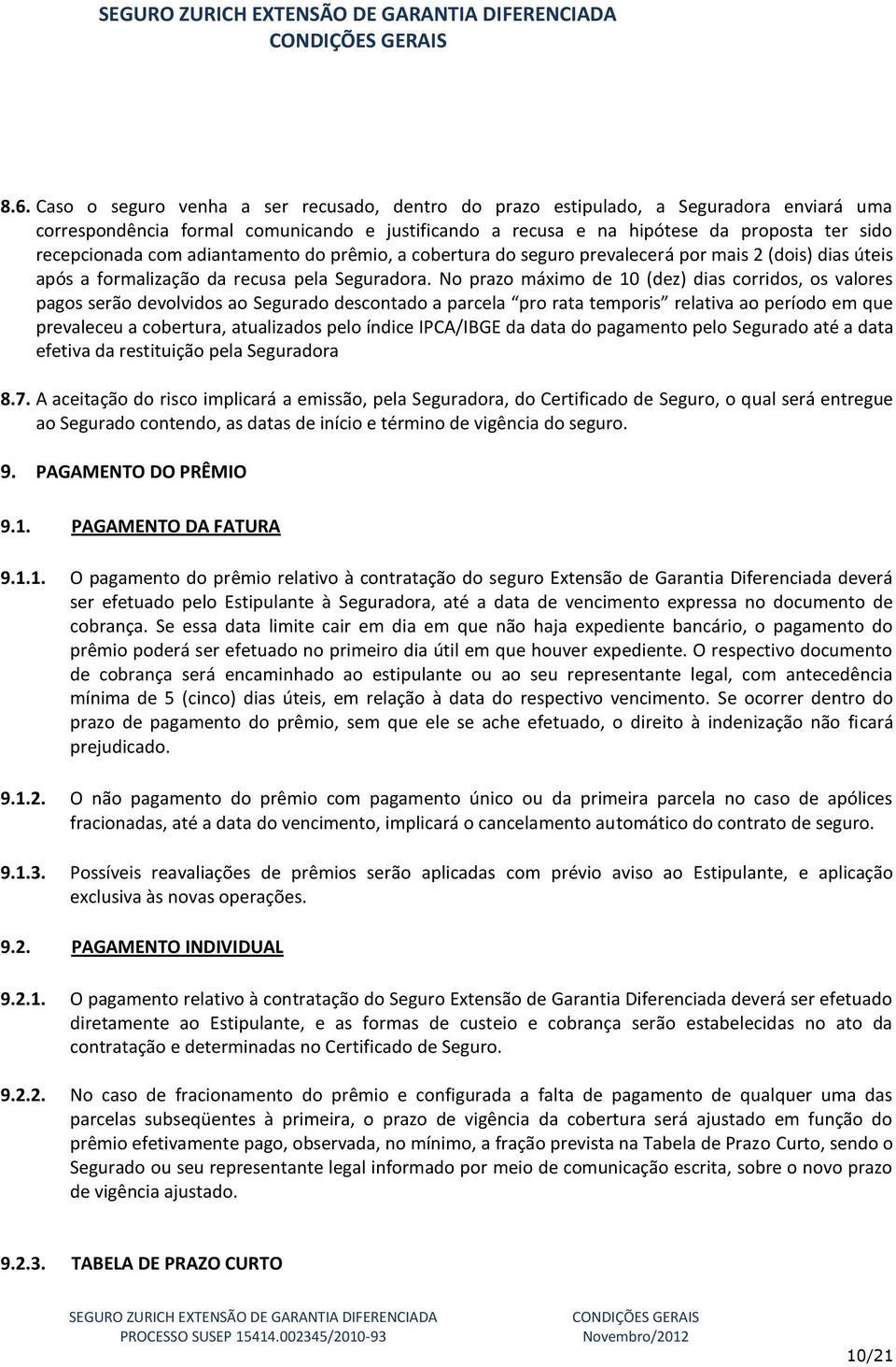 No prazo máximo de 10 (dez) dias corridos, os valores pagos serão devolvidos ao Segurado descontado a parcela pro rata temporis relativa ao período em que prevaleceu a cobertura, atualizados pelo