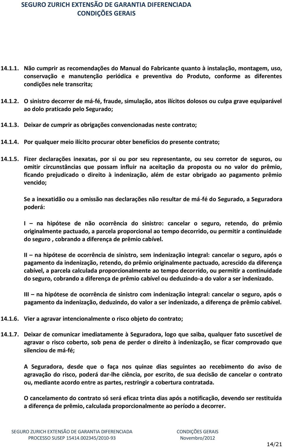 Deixar de cumprir as obrigações convencionadas neste contrato; 14.1.4. Por qualquer meio ilícito procurar obter benefícios do presente contrato; 14.1.5.