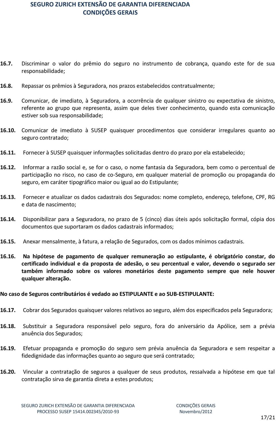 estiver sob sua responsabilidade; 16.10. Comunicar de imediato à SUSEP quaisquer procedimentos que considerar irregulares quanto ao seguro contratado; 16.11.