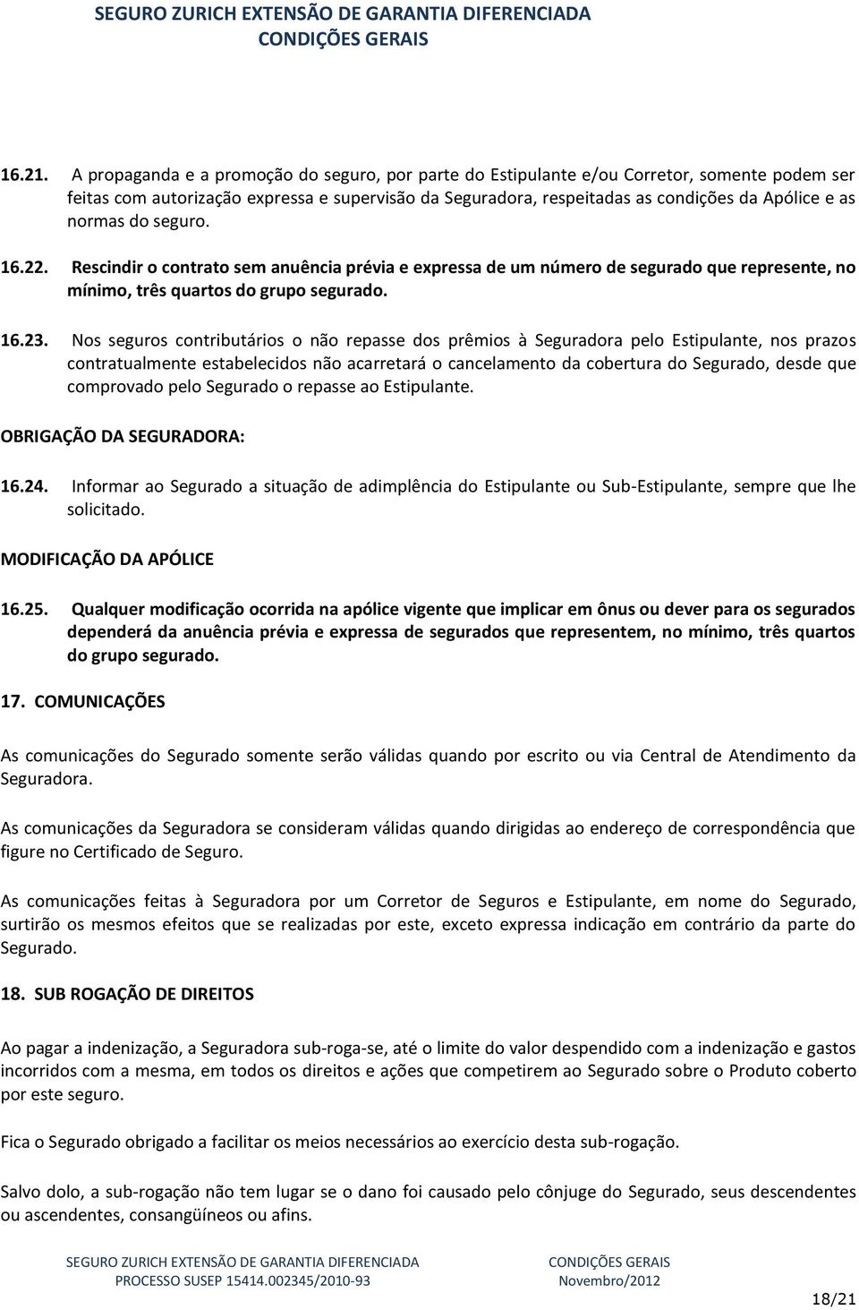 normas do seguro. 16.22. Rescindir o contrato sem anuência prévia e expressa de um número de segurado que represente, no mínimo, três quartos do grupo segurado. 16.23.