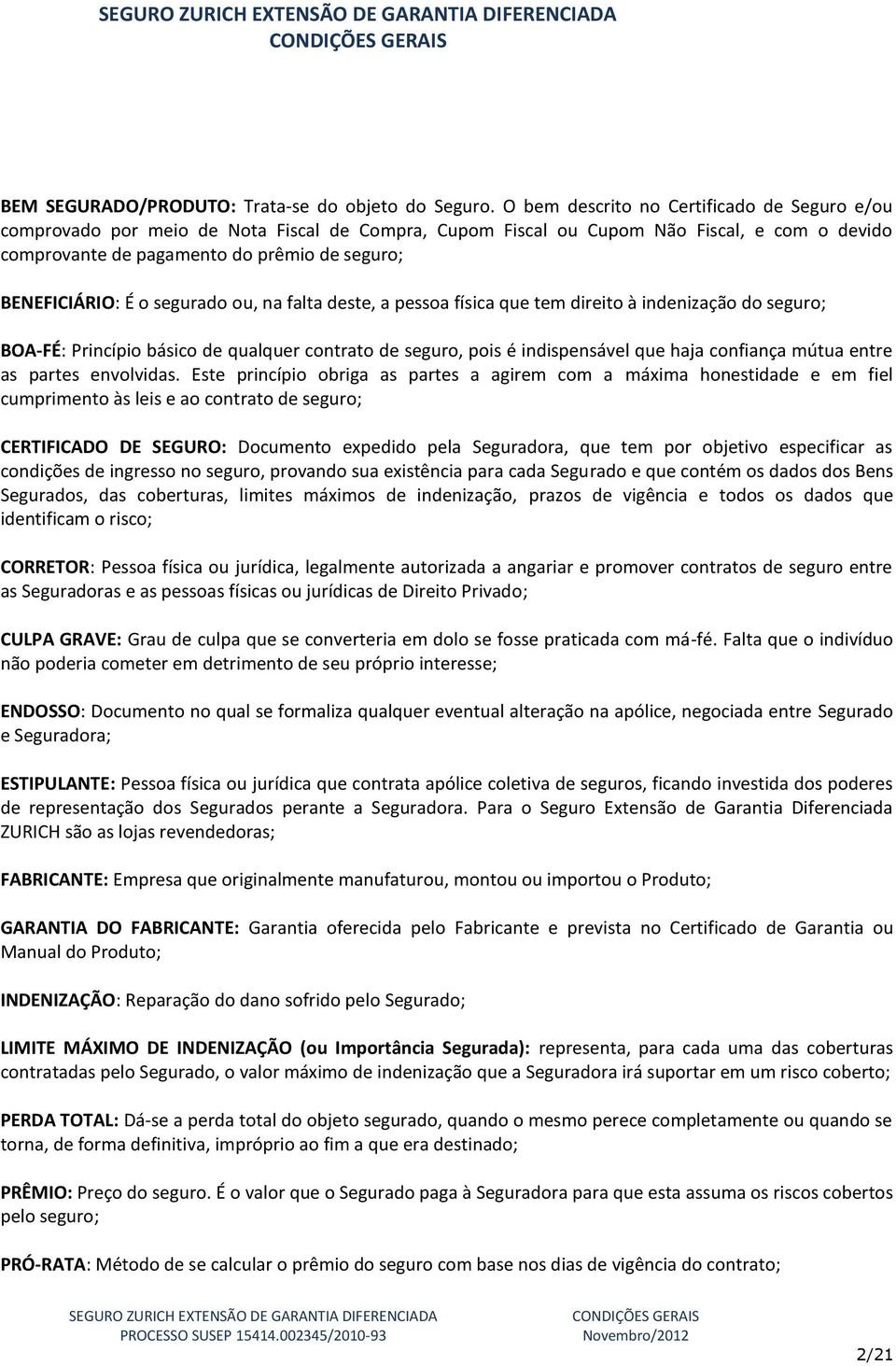 É o segurado ou, na falta deste, a pessoa física que tem direito à indenização do seguro; BOA-FÉ: Princípio básico de qualquer contrato de seguro, pois é indispensável que haja confiança mútua entre