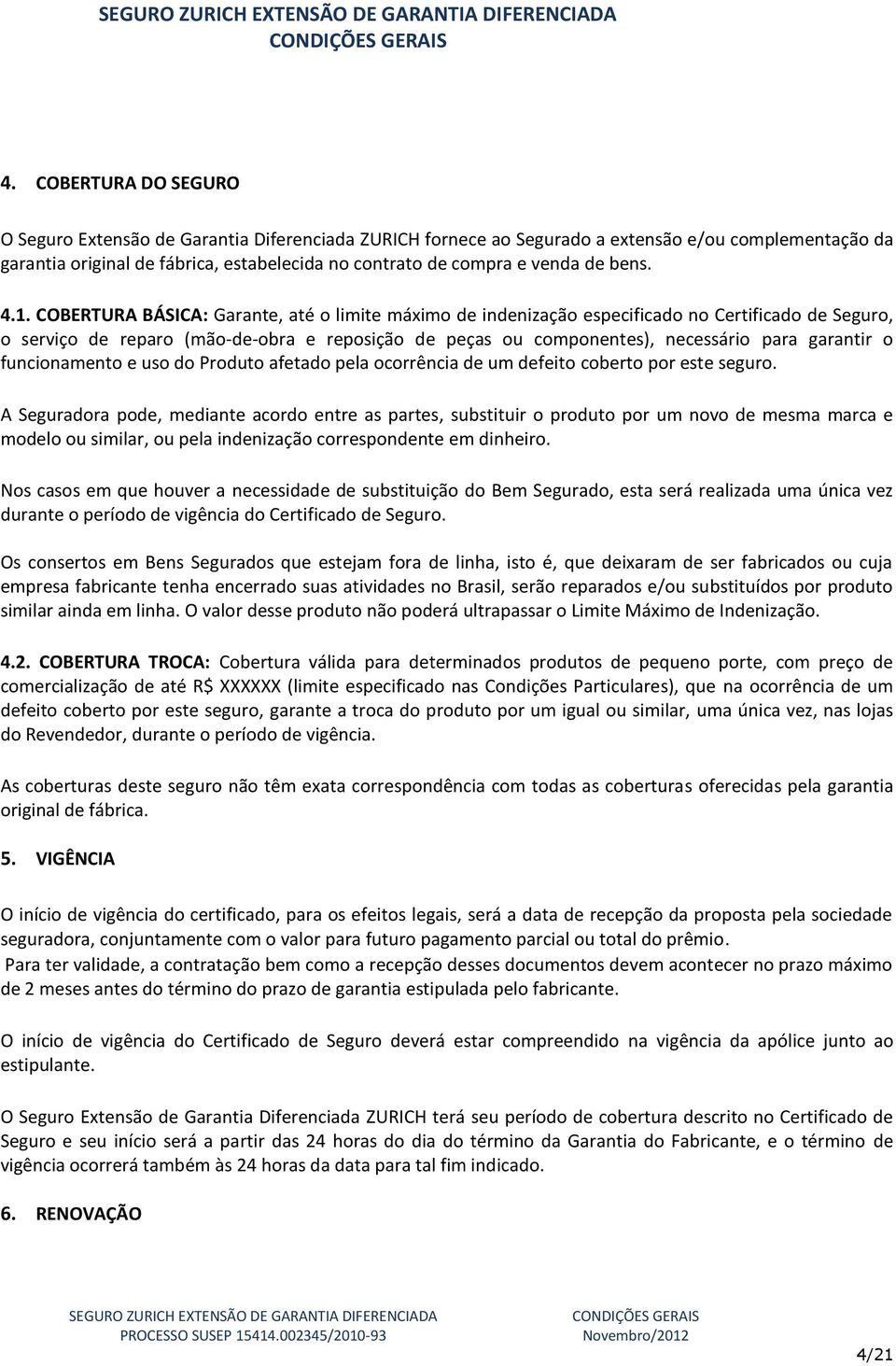 COBERTURA BÁSICA: Garante, até o limite máximo de indenização especificado no Certificado de Seguro, o serviço de reparo (mão-de-obra e reposição de peças ou componentes), necessário para garantir o