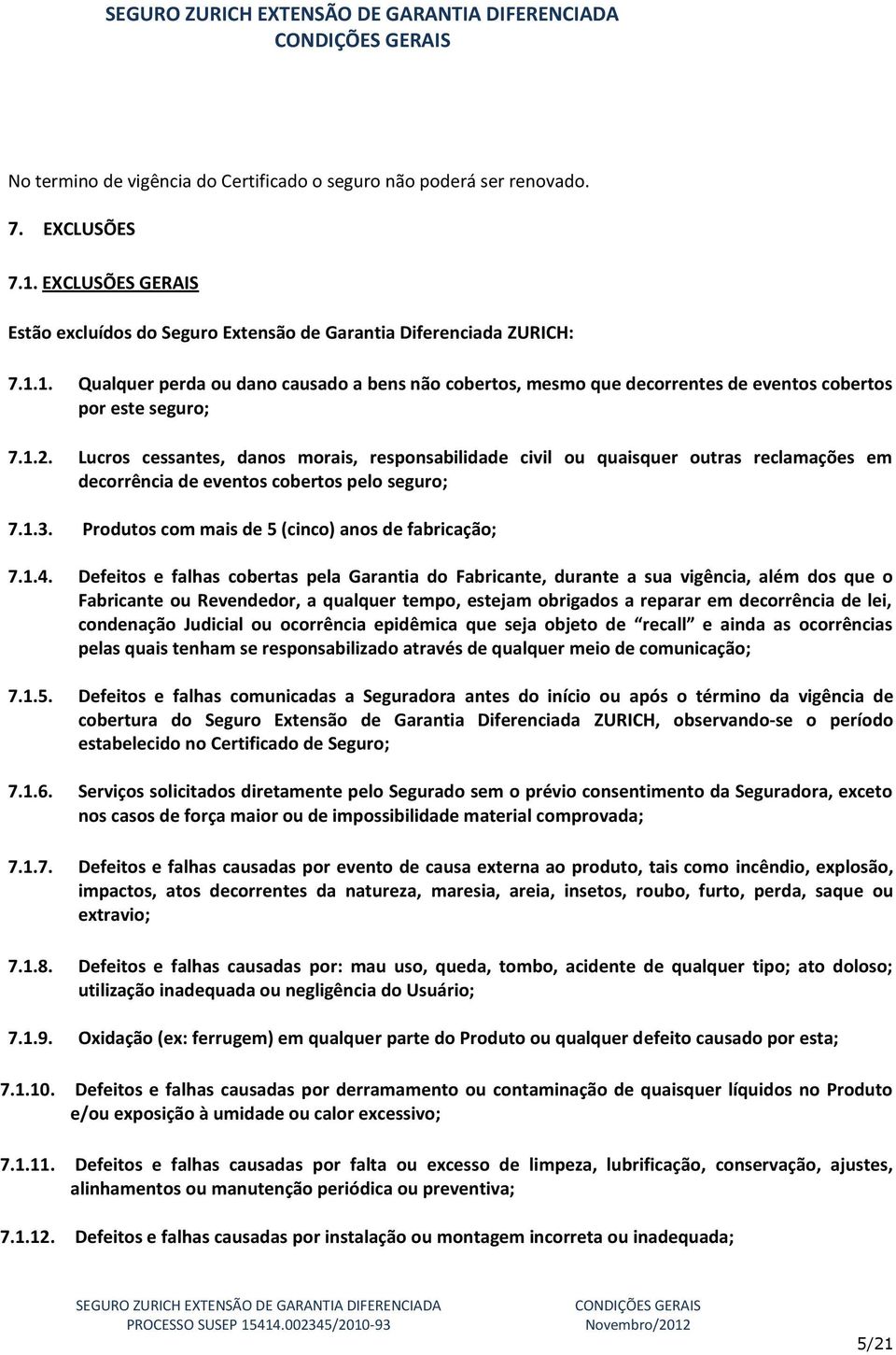 1. Qualquer perda ou dano causado a bens não cobertos, mesmo que decorrentes de eventos cobertos por este seguro; 7.1.2.