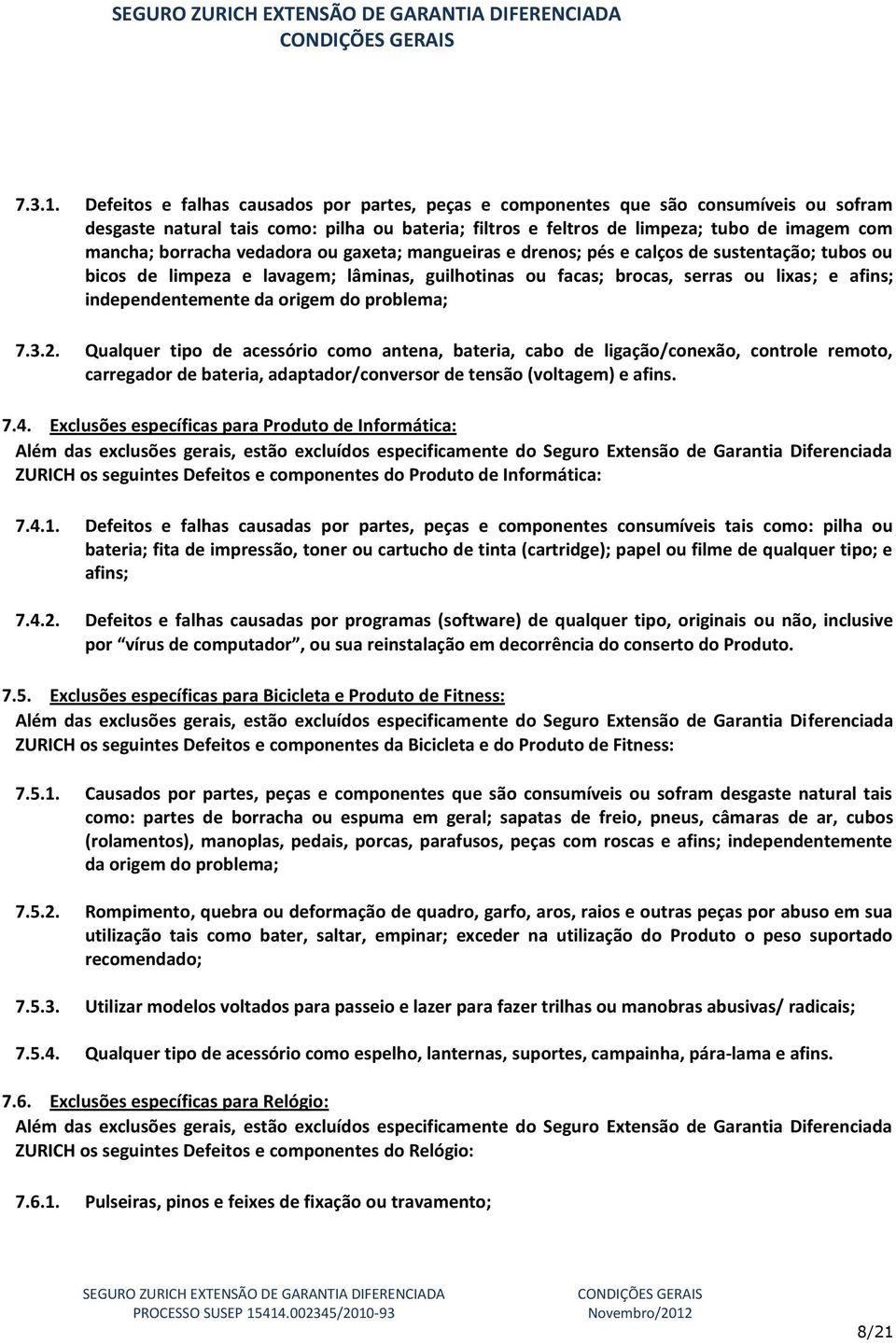 borracha vedadora ou gaxeta; mangueiras e drenos; pés e calços de sustentação; tubos ou bicos de limpeza e lavagem; lâminas, guilhotinas ou facas; brocas, serras ou lixas; e afins; independentemente