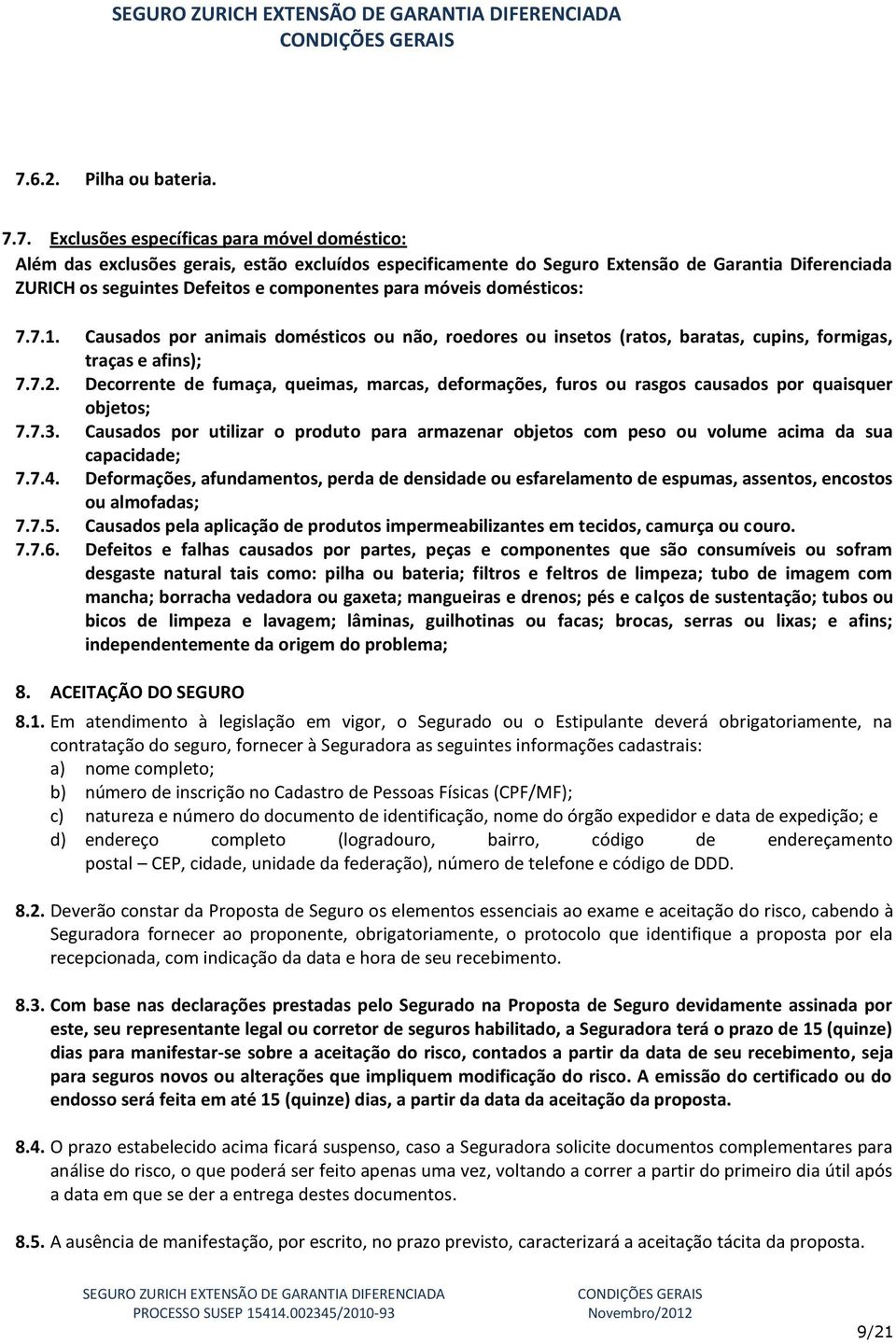 Decorrente de fumaça, queimas, marcas, deformações, furos ou rasgos causados por quaisquer objetos; 7.7.3.