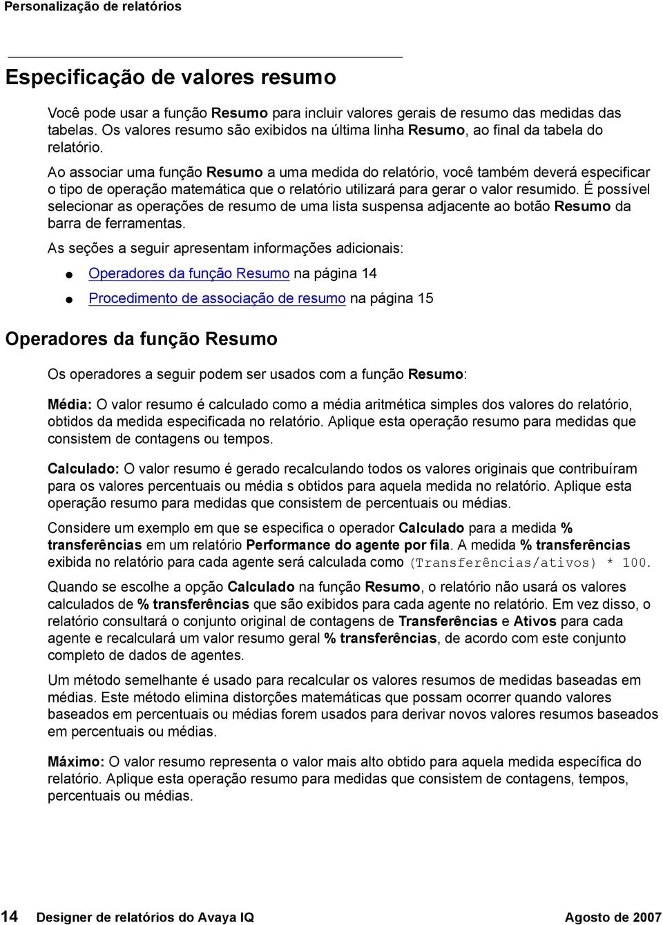 Ao associar uma função Resumo a uma medida do relatório, você também deverá especificar o tipo de operação matemática que o relatório utilizará para gerar o valor resumido.