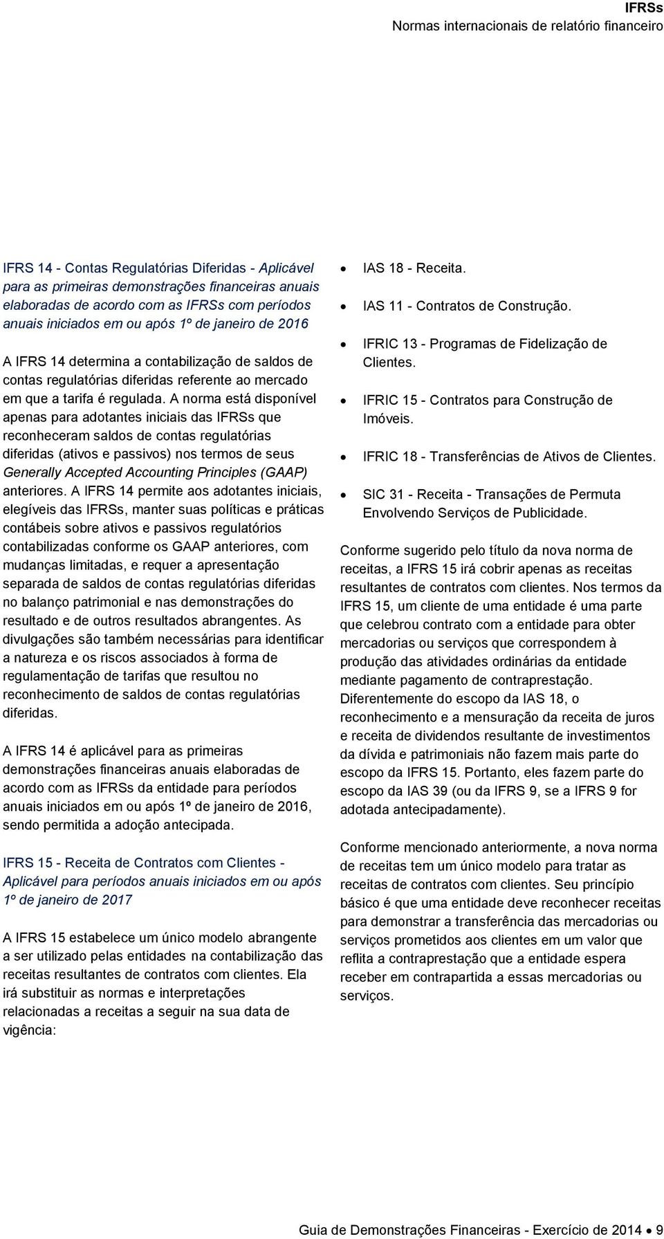 A norma está disponível apenas para adotantes iniciais das IFRSs que reconheceram saldos de contas regulatórias diferidas (ativos e passivos) nos termos de seus Generally Accepted Accounting