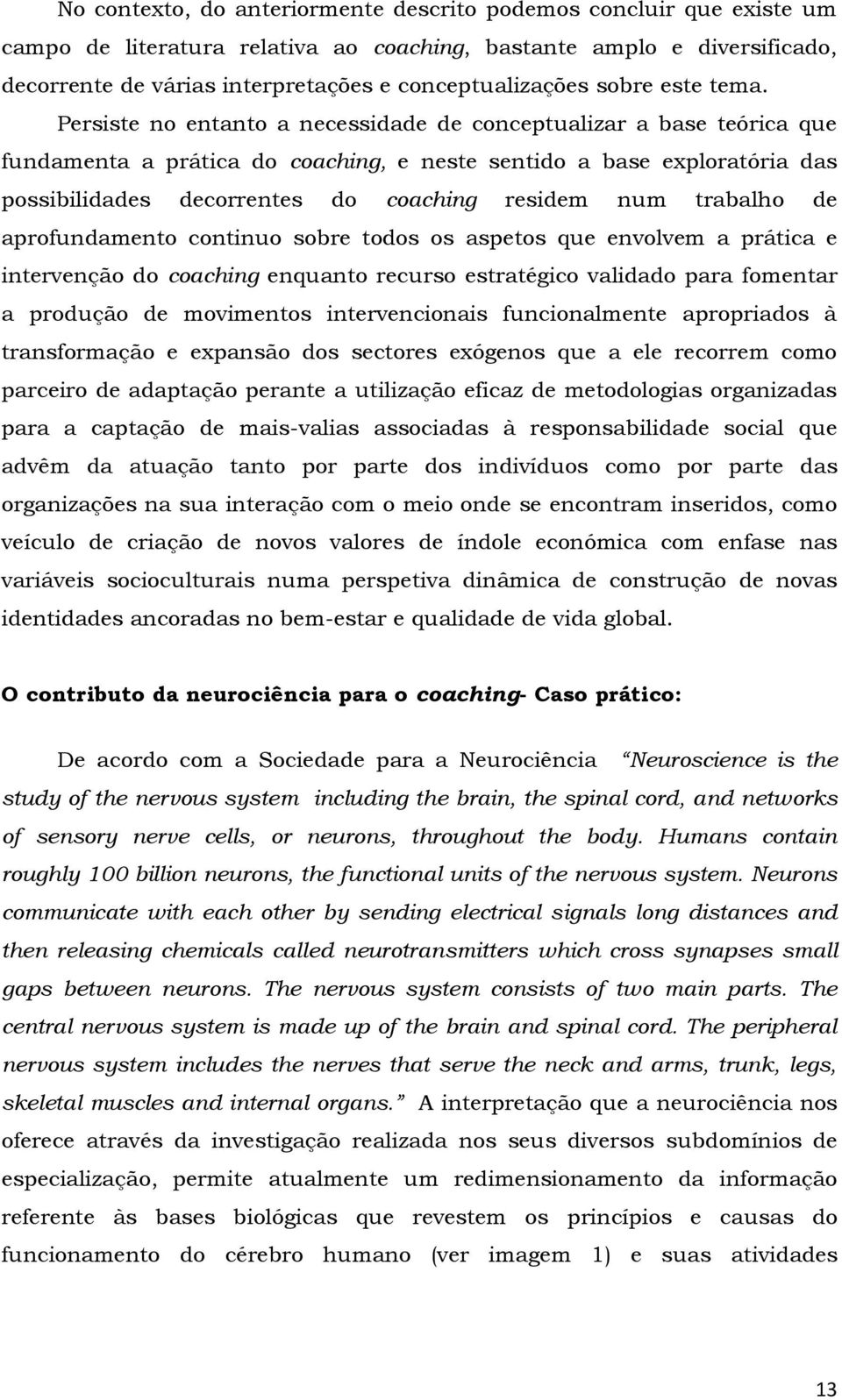 Persiste no entanto a necessidade de conceptualizar a base teórica que fundamenta a prática do coaching, e neste sentido a base exploratória das possibilidades decorrentes do coaching residem num