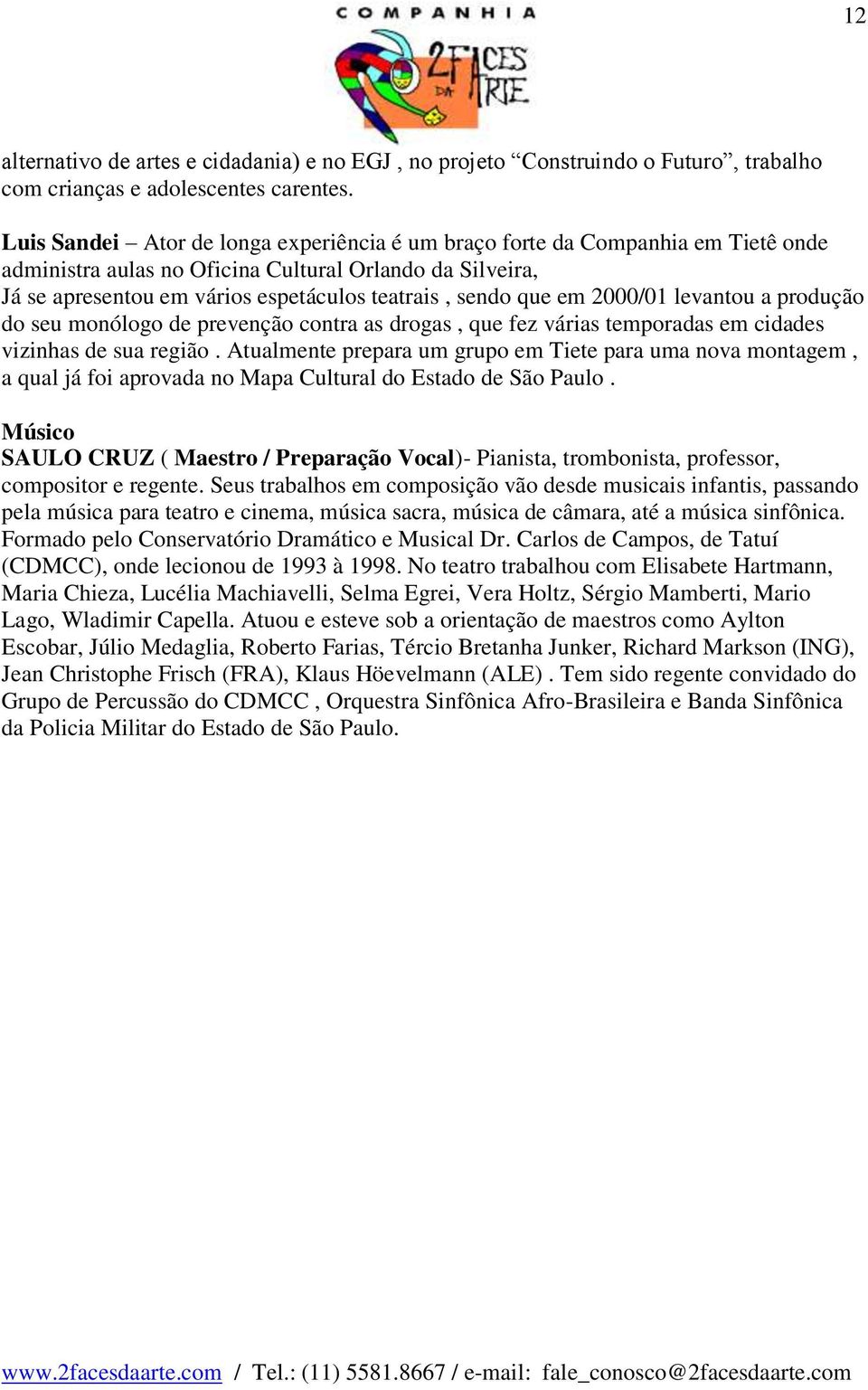 em 2000/01 levantou a produção do seu monólogo de prevenção contra as drogas, que fez várias temporadas em cidades vizinhas de sua região.