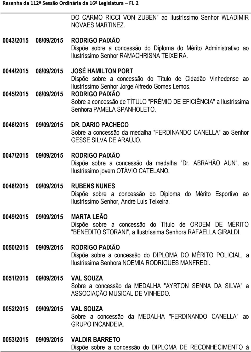 0044/2015 08/09/2015 JOSÉ HAMILTON PORT Dispõe sobre a concessão do Título de Cidadão Vinhedense ao Ilustríssimo Senhor Jorge Alfredo Gomes Lemos.