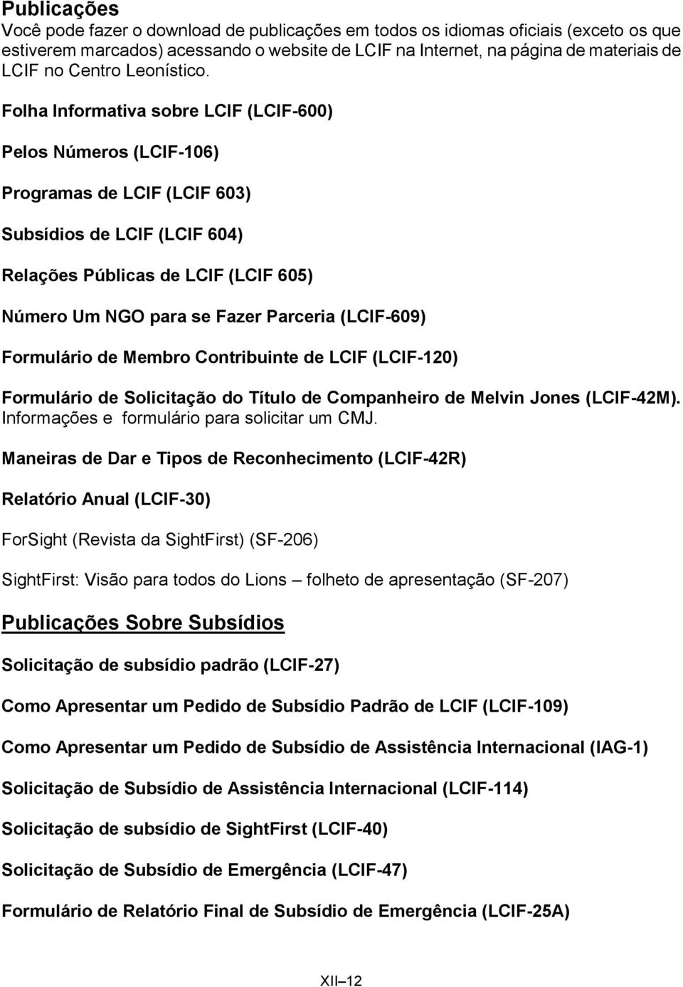 Folha Informativa sobre LCIF (LCIF-600) Pelos Números (LCIF-106) Programas de LCIF (LCIF 603) Subsídios de LCIF (LCIF 604) Relações Públicas de LCIF (LCIF 605) Número Um NGO para se Fazer Parceria