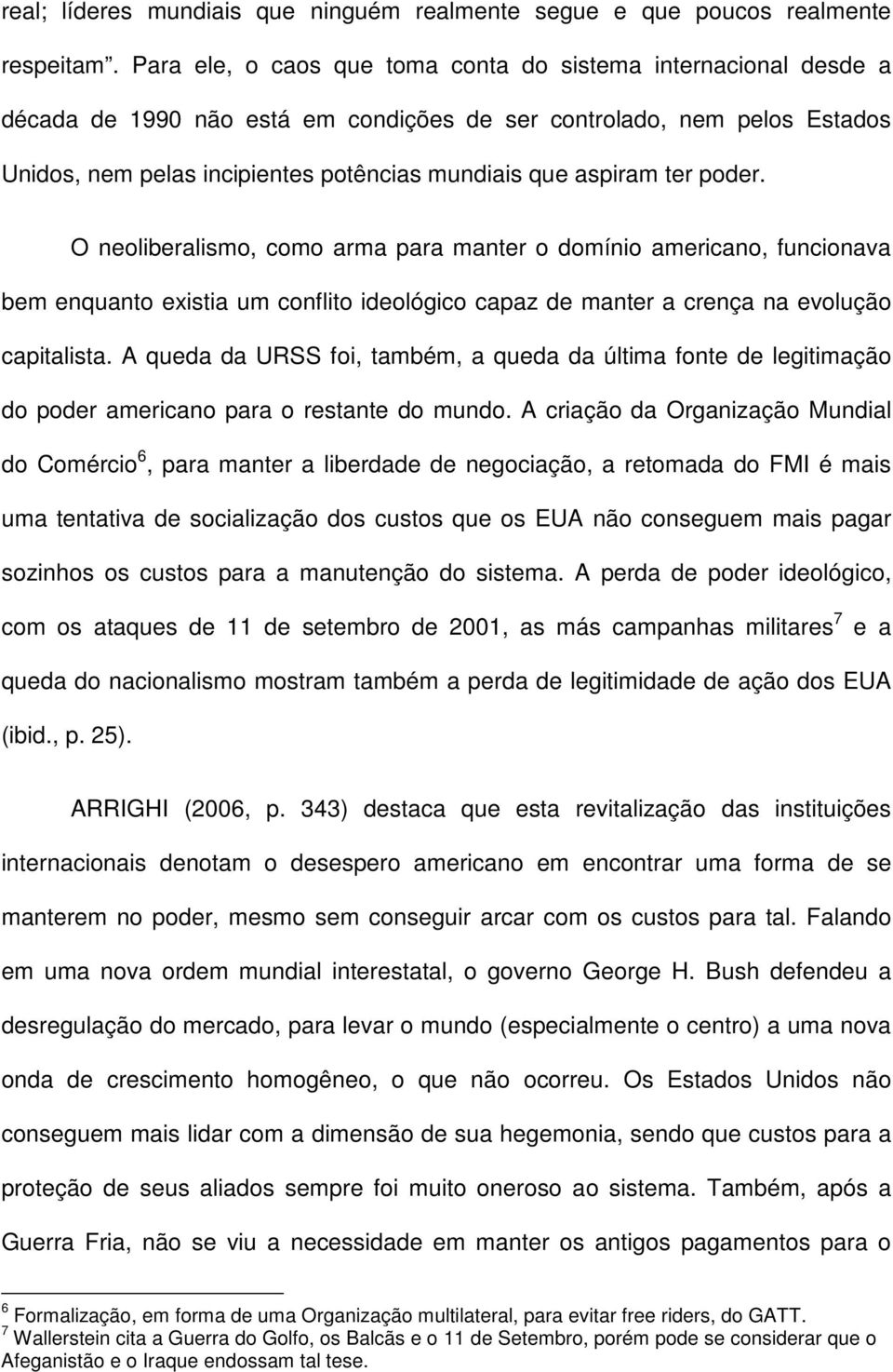 ter poder. O neoliberalismo, como arma para manter o domínio americano, funcionava bem enquanto existia um conflito ideológico capaz de manter a crença na evolução capitalista.