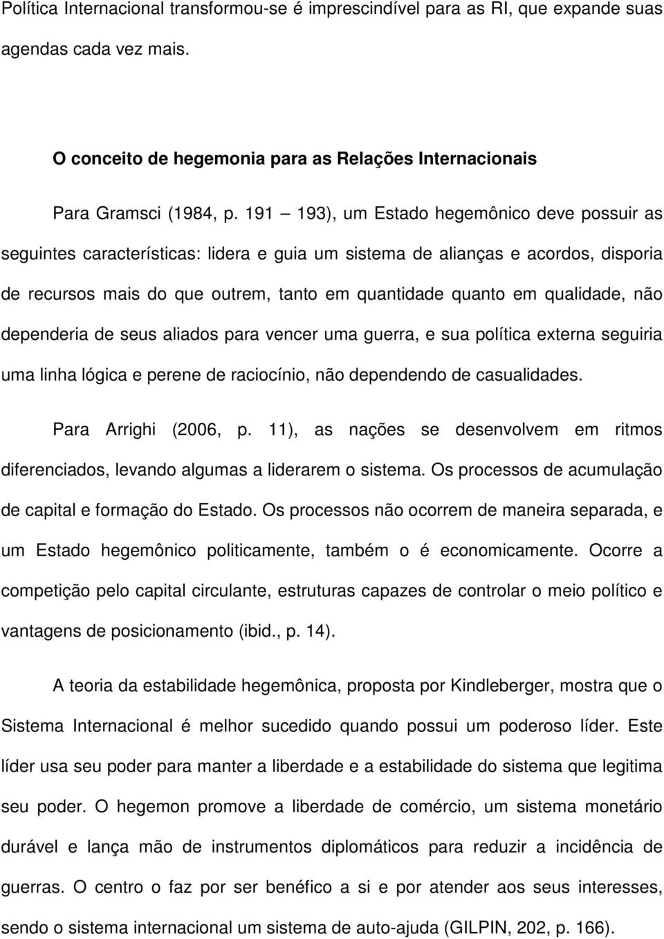 qualidade, não dependeria de seus aliados para vencer uma guerra, e sua política externa seguiria uma linha lógica e perene de raciocínio, não dependendo de casualidades. Para Arrighi (2006, p.