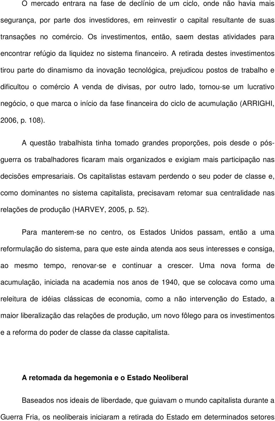 A retirada destes investimentos tirou parte do dinamismo da inovação tecnológica, prejudicou postos de trabalho e dificultou o comércio A venda de divisas, por outro lado, tornou-se um lucrativo