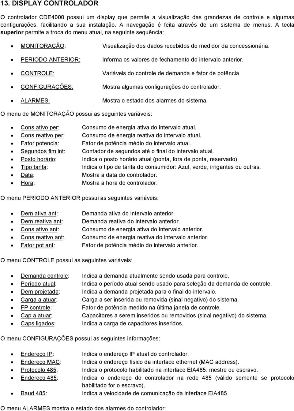 PERIODO ANTERIOR: Informa os valores de fechamento do intervalo anterior. CONTROLE: Variáveis do controle de demanda e fator de potência. CONFIGURAÇÕES: Mostra algumas configurações do controlador.