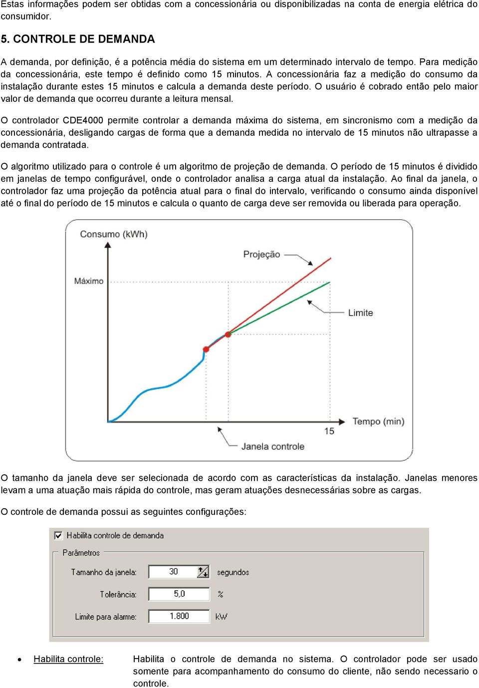 A concessionária faz a medição do consumo da instalação durante estes 15 minutos e calcula a demanda deste período.