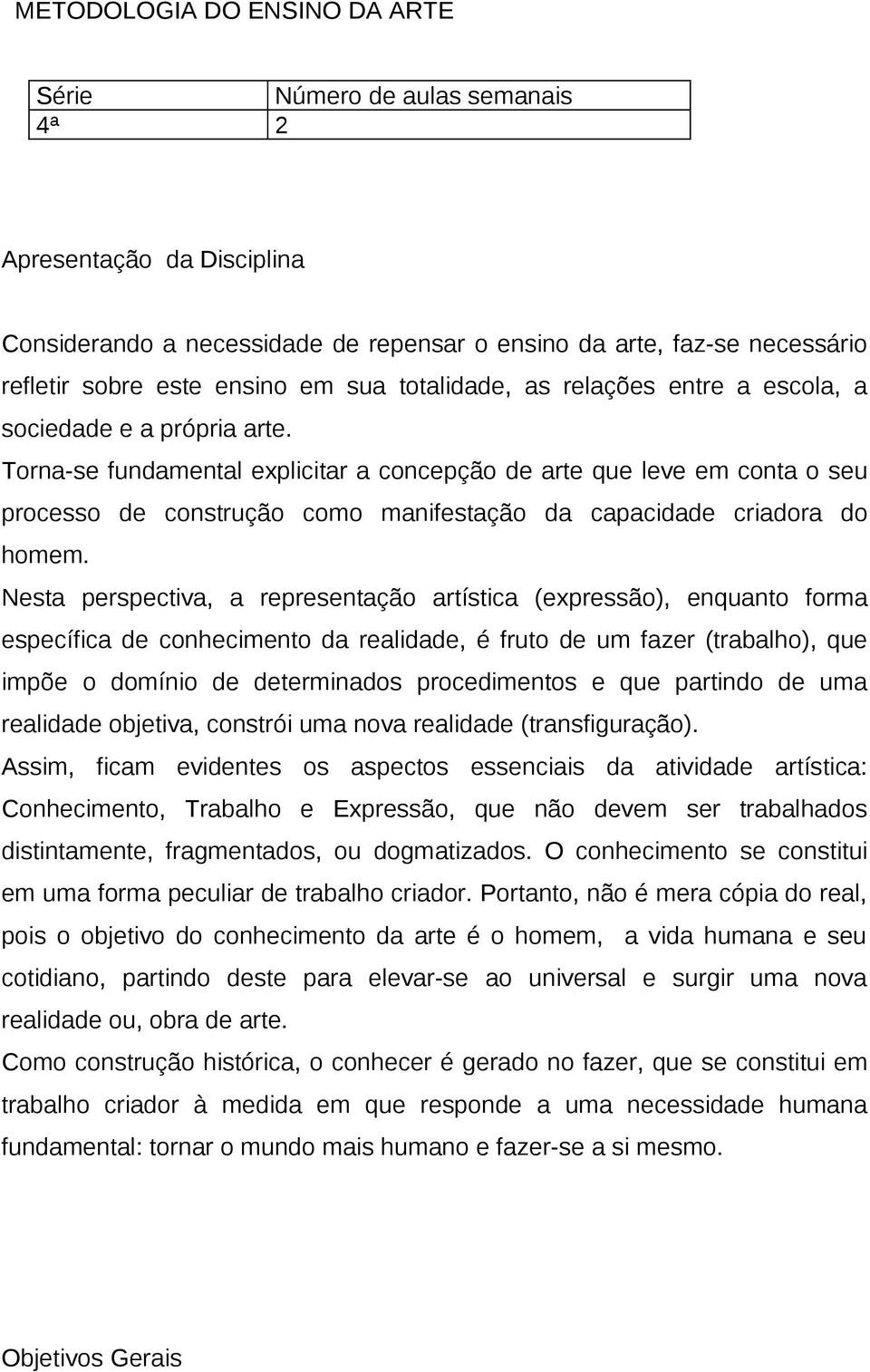 Torna-se fundamental explicitar a concepção de arte que leve em conta o seu processo de construção como manifestação da capacidade criadora do homem.