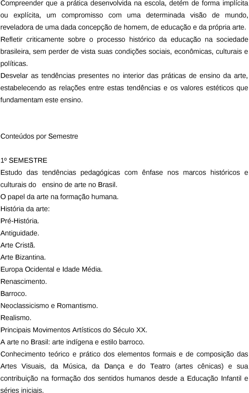 Desvelar as tendências presentes no interior das práticas de ensino da arte, estabelecendo as relações entre estas tendências e os valores estéticos que fundamentam este ensino.