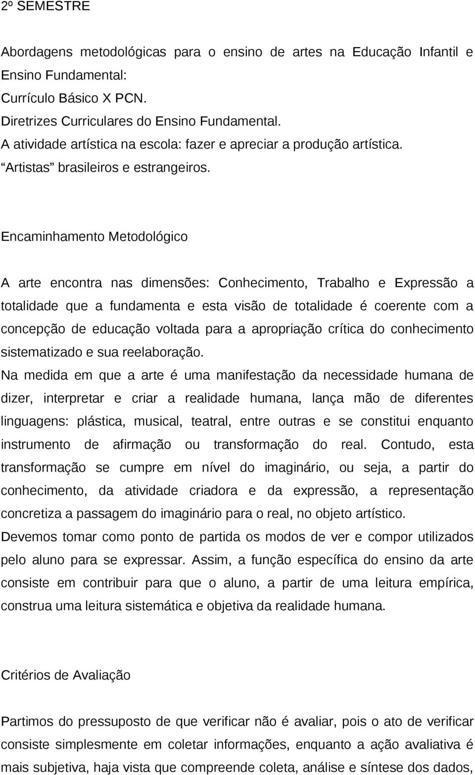 Encaminhamento Metodológico A arte encontra nas dimensões: Conhecimento, Trabalho e Expressão a totalidade que a fundamenta e esta visão de totalidade é coerente com a concepção de educação voltada