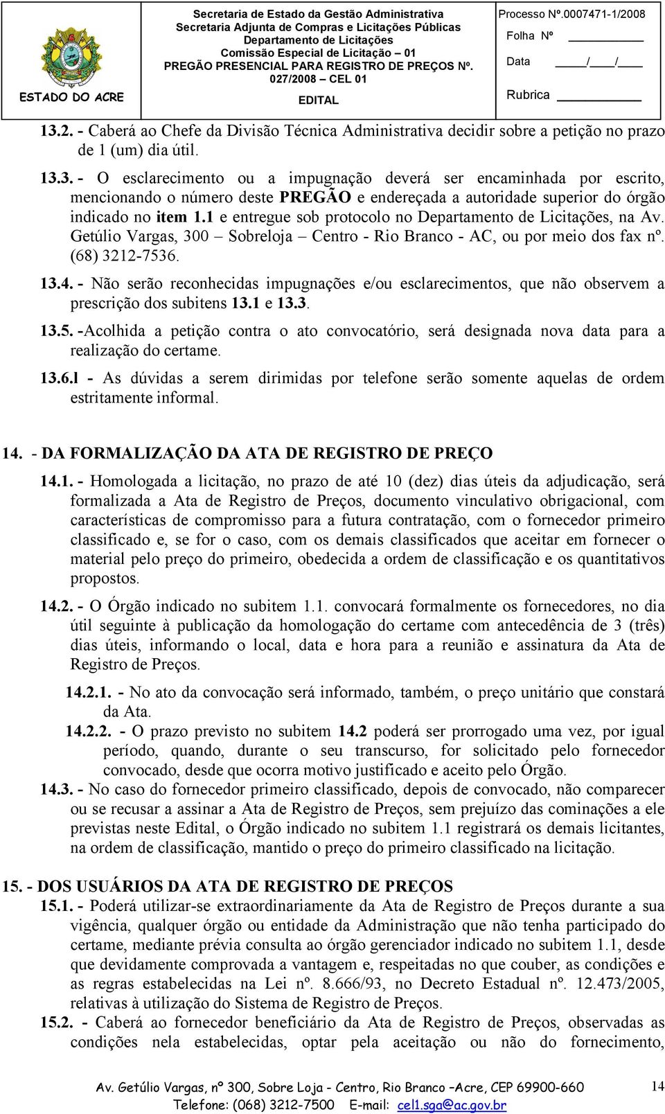 - Não serão reconhecidas impugnações e/ou esclarecimentos, que não observem a prescrição dos subitens 13.1 e 13.3. 13.5.