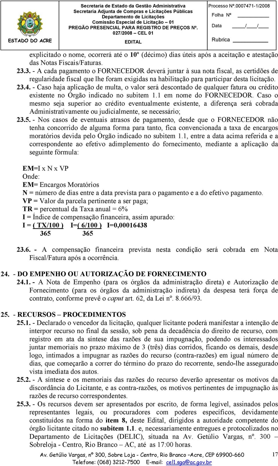 - Caso haja aplicação de multa, o valor será descontado de qualquer fatura ou crédito existente no Órgão indicado no subitem 1.1 em nome do FORNECEDOR.