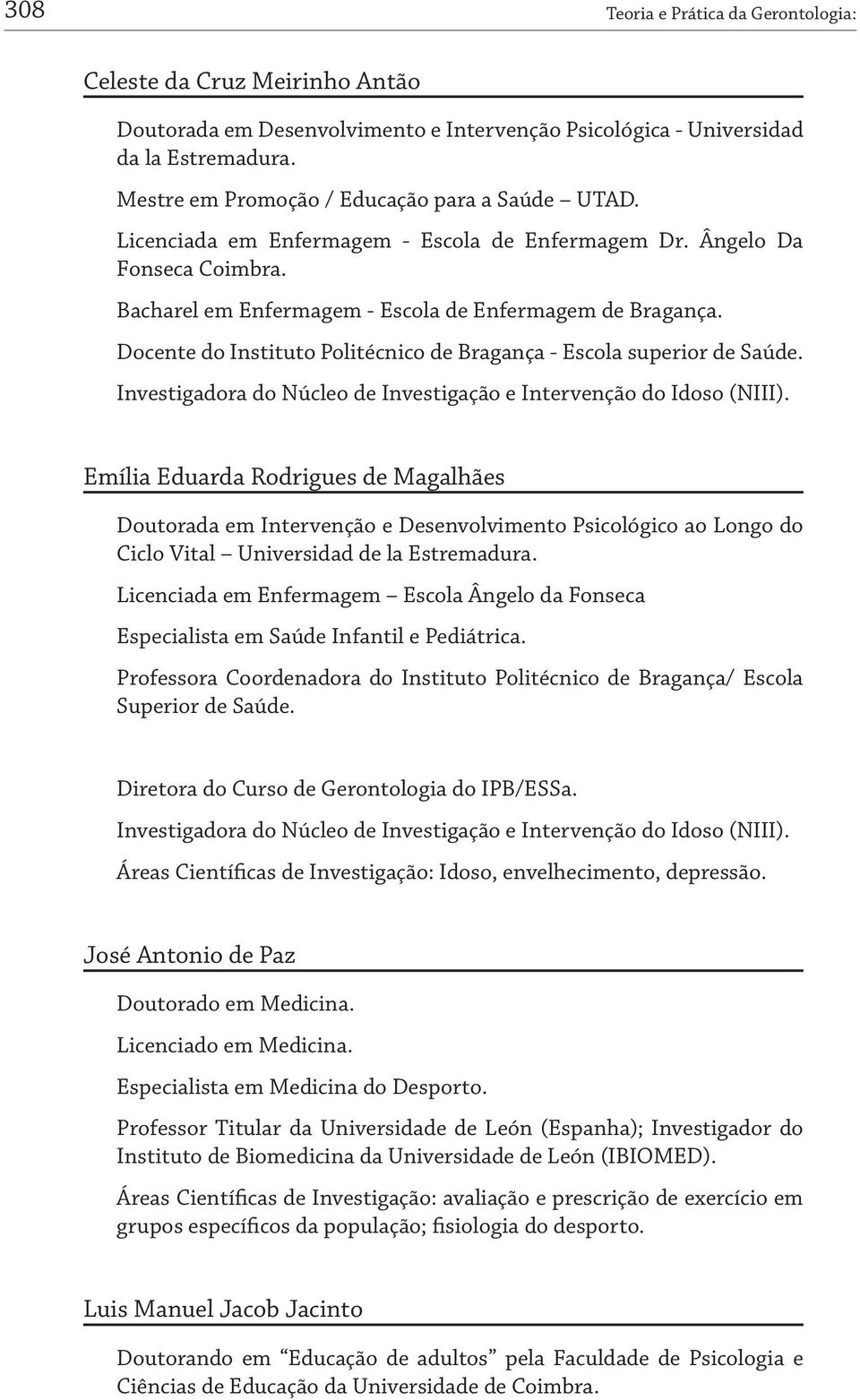 Docente do Instituto Politécnico de Bragança - Escola superior de Saúde. Investigadora do Núcleo de Investigação e Intervenção do Idoso (NIII).