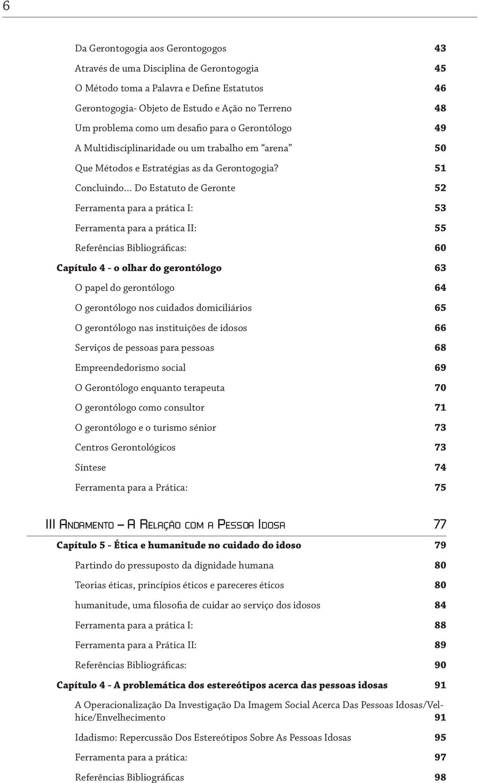 51 Concluindo Do Estatuto de Geronte 52 Ferramenta para a prática I: 53 Ferramenta para a prática II: 55 Referências Bibliográficas: 60 Capítulo 4 - o olhar do gerontólogo 63 O papel do gerontólogo