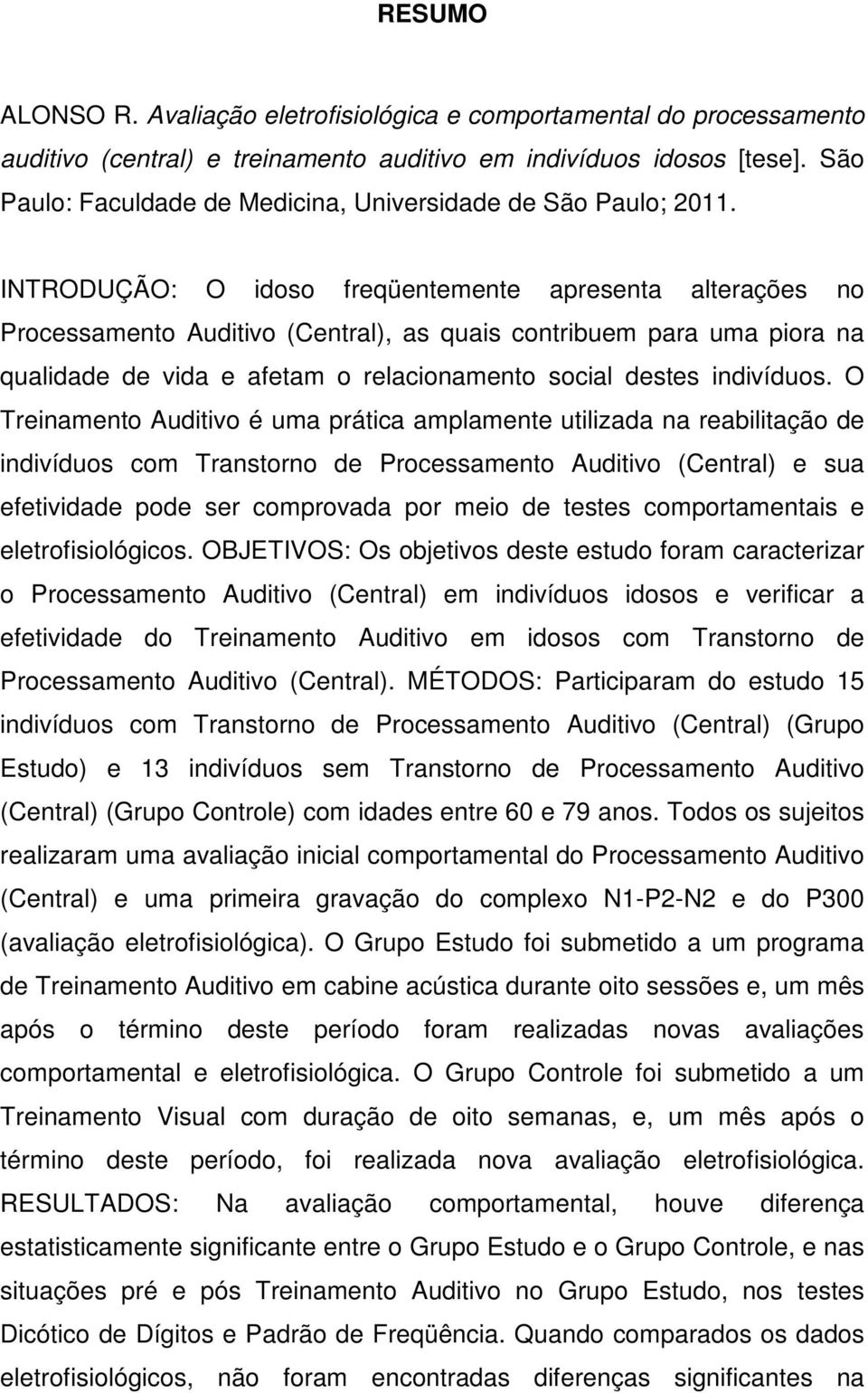 INTRODUÇÃO: O idoso freqüentemente apresenta alterações no Processamento Auditivo (Central), as quais contribuem para uma piora na qualidade de vida e afetam o relacionamento social destes indivíduos.