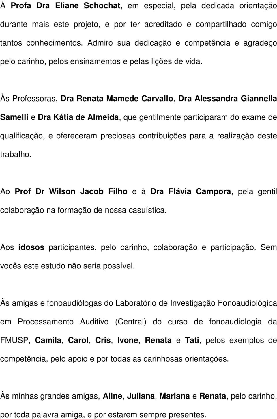 Às Professoras, Dra Renata Mamede Carvallo, Dra Alessandra Giannella Samelli e Dra Kátia de Almeida, que gentilmente participaram do exame de qualificação, e ofereceram preciosas contribuições para a