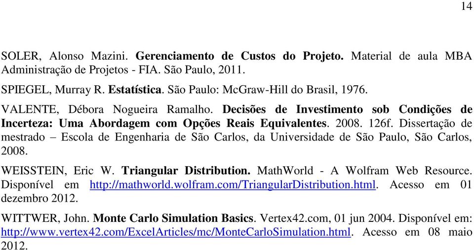 Dissertação de mestrado Escola de Engenharia de São Carlos, da Universidade de São Paulo, São Carlos, 2008. WEISSTEIN, Eric W. Triangular Distribution. MathWorld - A Wolfram Web Resource.