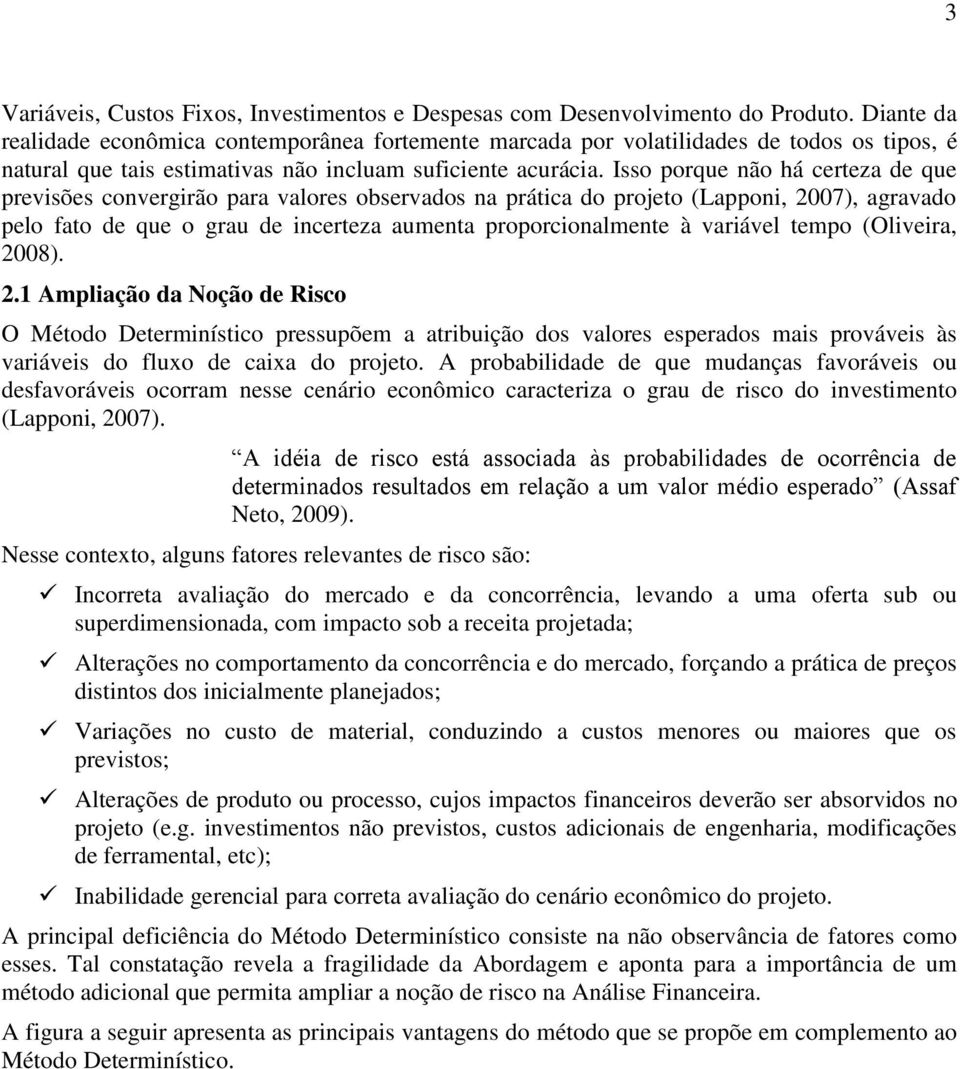 Isso porque não há certeza de que previsões convergirão para valores observados na prática do projeto (Lapponi, 2007), agravado pelo fato de que o grau de incerteza aumenta proporcionalmente à