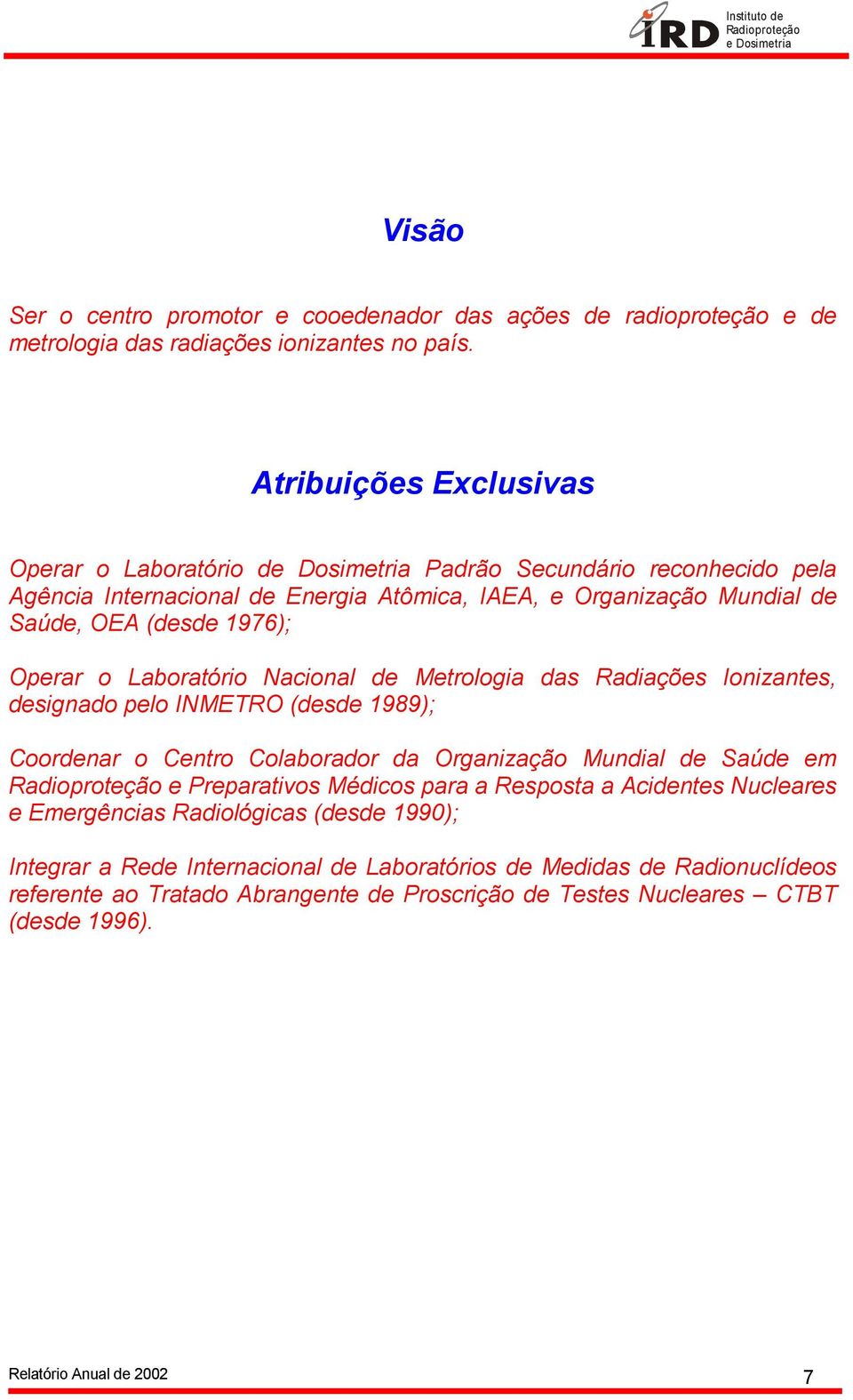 Laboratório Nacional de Metrologia das Radiações Ionizantes, designado pelo INMETRO (desde 1989); Coordenar o Centro Colaborador da Organização Mundial de Saúde em e Preparativos Médicos