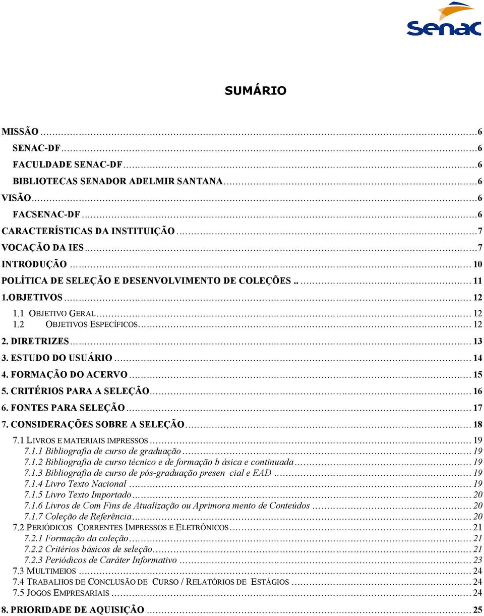 FORMAÇÃO DO ACERVO... 15 5. CRITÉRIOS PARA A SELEÇÃO... 16 6. FONTES PARA SELEÇÃO... 17 7. CONSIDERAÇÕES SOBRE A SELEÇÃO... 18 7.1 LIVROS E MATERIAIS IMPRESSOS... 19 7.1.1 Bibliografia de curso de graduação.