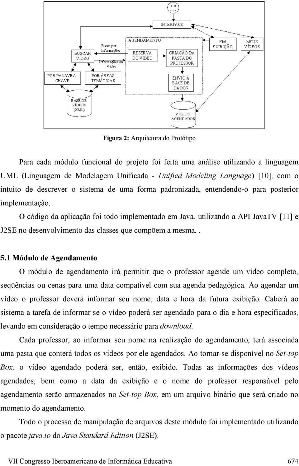 O código da aplicação foi todo implementado em Java, utilizando a API JavaTV [11] e J2SE no desenvolvimento das classes que compõem a mesma.. 5.