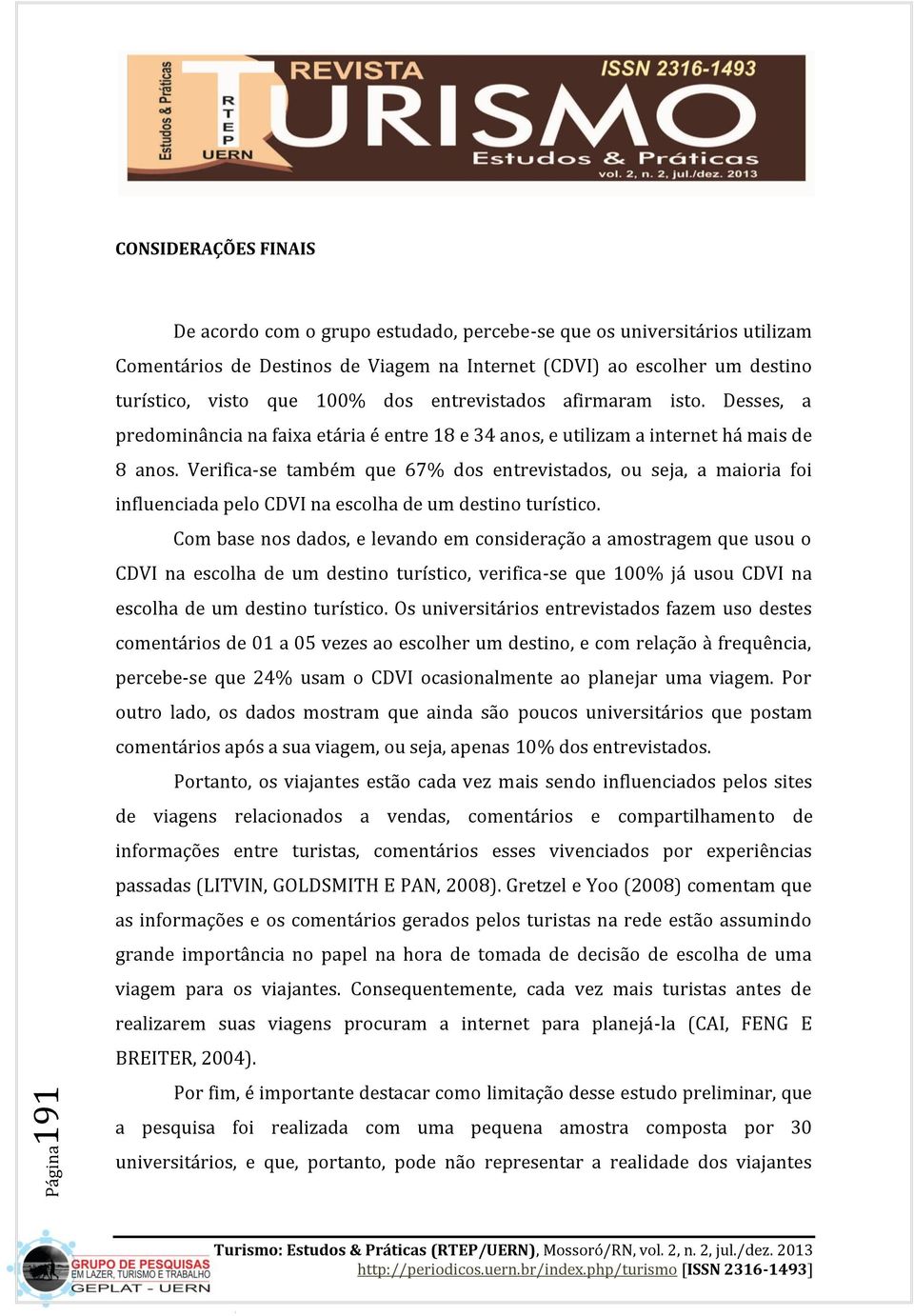 Verifica-se também que 67% dos entrevistados, ou seja, a maioria foi influenciada pelo CDVI na escolha de um destino turístico.