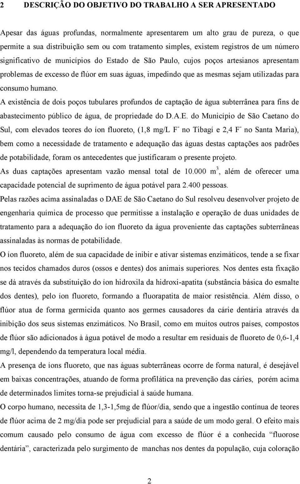 utilizadas para consumo humano. A existência de dois poços tubulares profundos de captação de água subterrânea para fins de abastecimento público de água, de propriedade do D.A.E.